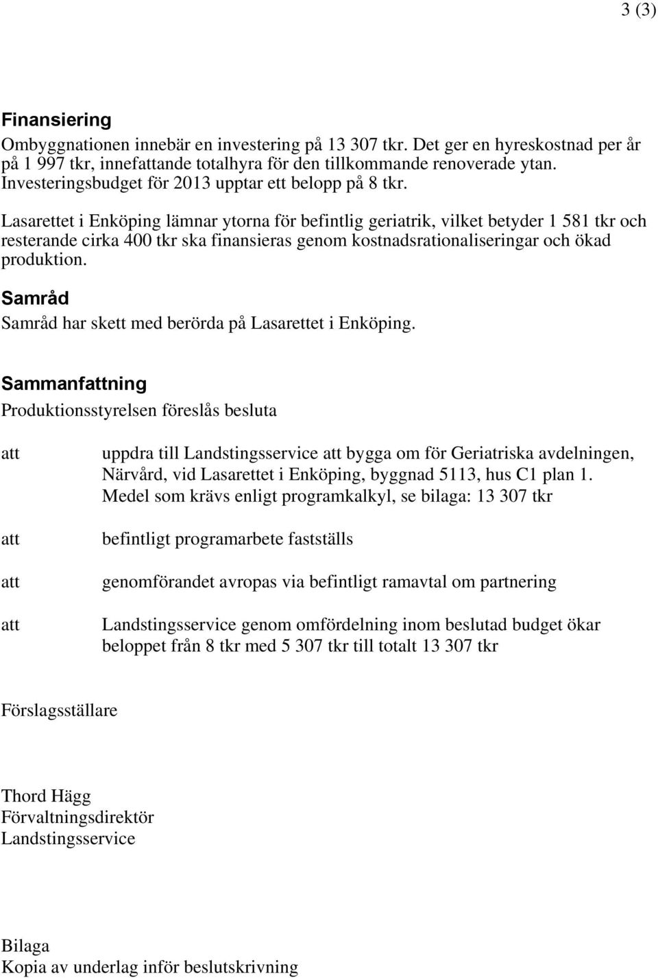 Lasarettet i Enköping lämnar ytorna för befintlig geriatrik, vilket betyder 1 581 tkr och resterande cirka 400 tkr ska finansieras genom kostnadsrationaliseringar och ökad produktion.