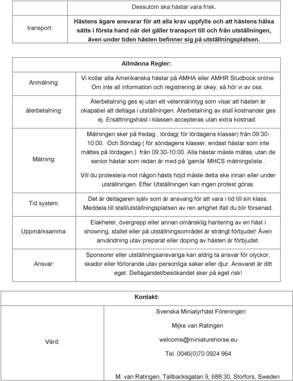 utställningsplatsen. Allmänna Regler: Anmälning: återbetalning: Mätning: Vi kollar alla Amerikanska hästar på AMHA eller AMHR Studbook online.