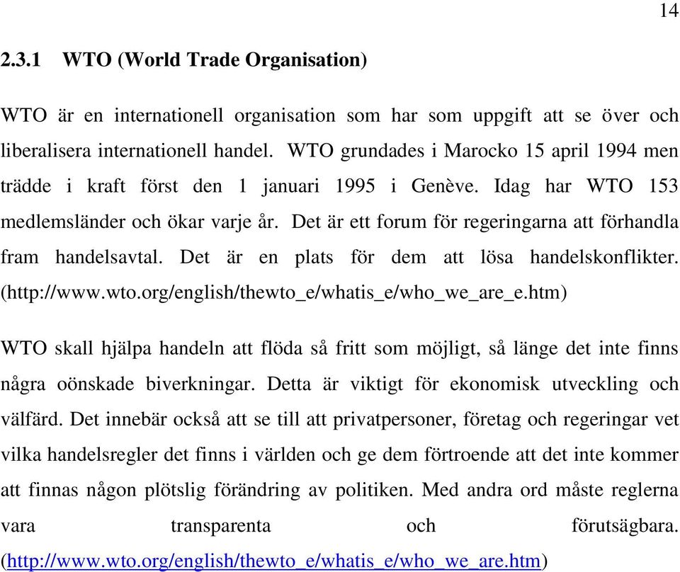 Det är ett forum för regeringarna att förhandla fram handelsavtal. Det är en plats för dem att lösa handelskonflikter. (http://www.wto.org/english/thewto_e/whatis_e/who_we_are_e.