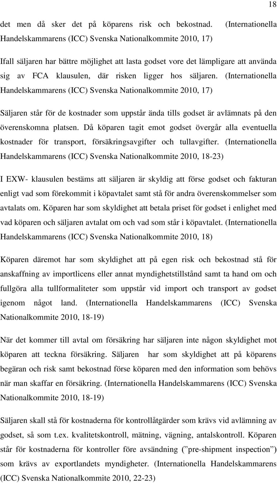 hos säljaren. (Internationella Handelskammarens (ICC) Svenska Nationalkommite 2010, 17) Säljaren står för de kostnader som uppstår ända tills godset är avlämnats på den överenskomna platsen.