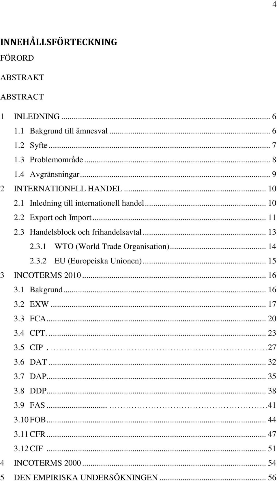 .. 14 2.3.2 EU (Europeiska Unionen)... 15 3 INCOTERMS 2010... 16 3.1 Bakgrund... 16 3.2 EXW... 17 3.3 FCA... 20 3.4 CPT.... 23 3.5 CIP. 27 3.6 DAT... 32 3.7 DAP.