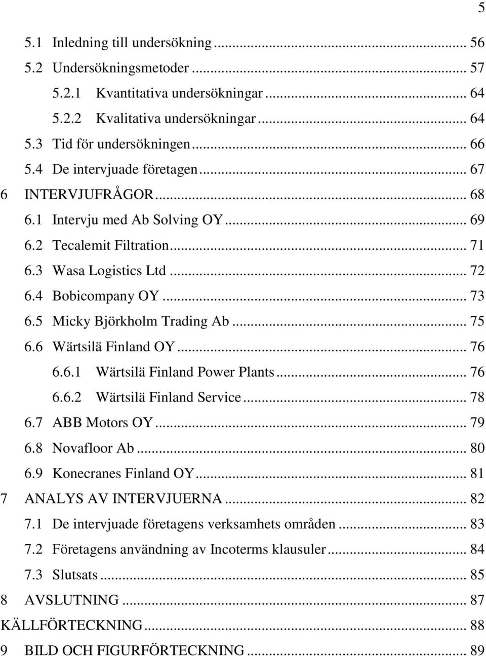 5 Micky Björkholm Trading Ab... 75 6.6 Wärtsilä Finland OY... 76 6.6.1 Wärtsilä Finland Power Plants... 76 6.6.2 Wärtsilä Finland Service... 78 6.7 ABB Motors OY... 79 6.8 Novafloor Ab... 80 6.