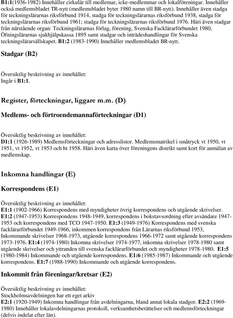 1976. Häri även stadgar från närstående organ: Teckningslärarnas förlag, förening, Svenska Facklärarförbundet 1980, Öfningslärarnas sjukhjälpskassa 1895 samt stadgar och inträdeshandlingar för