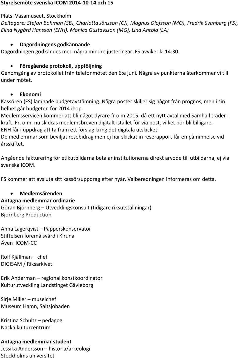 Föregående protokoll, uppföljning Genomgång av protokollet från telefonmötet den 6:e juni. Några av punkterna återkommer vi till under mötet. Ekonomi Kassören (FS) lämnade budgetavstämning.