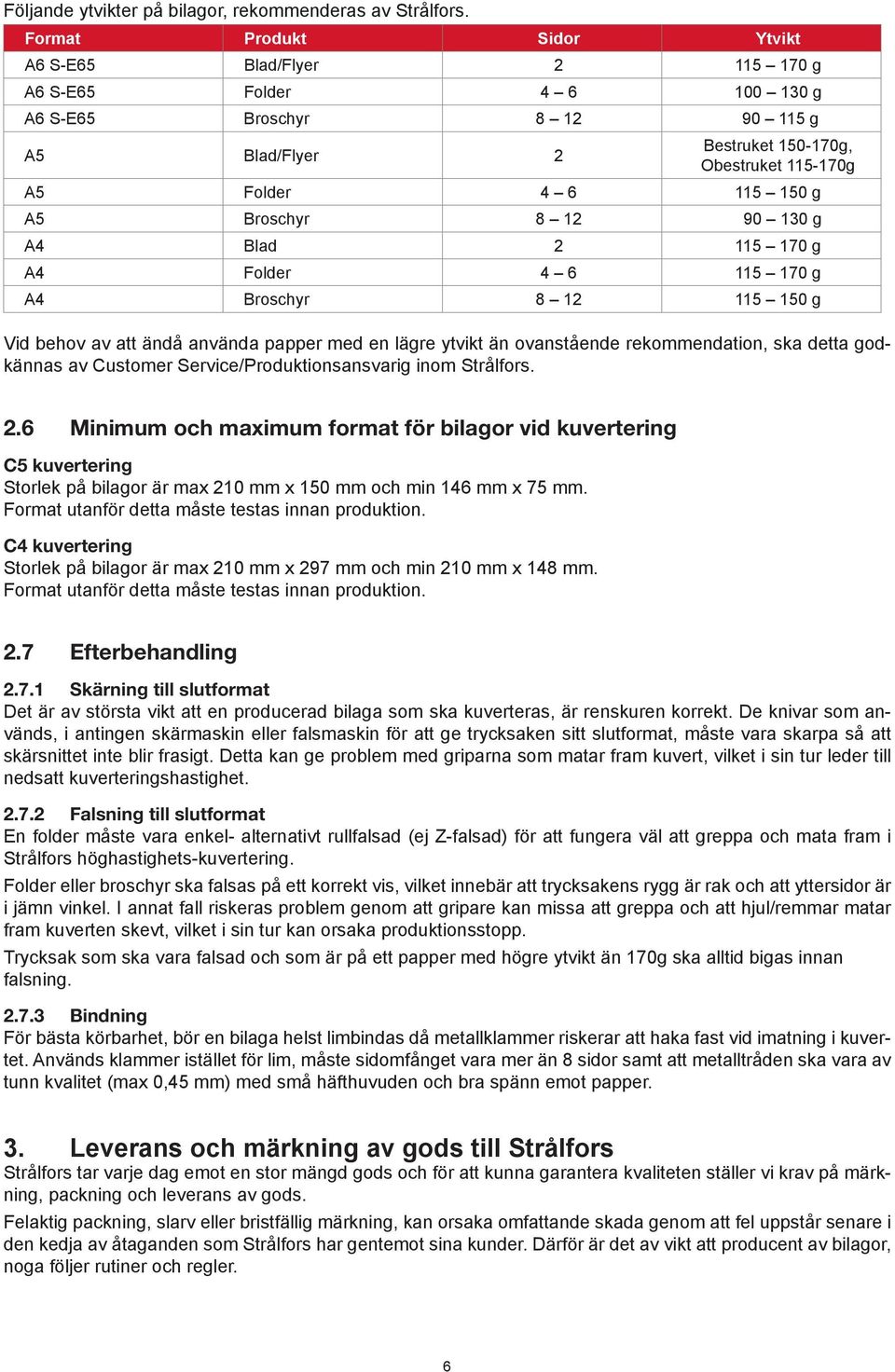 g A5 Broschyr 8 12 90 130 g A4 Blad 2 115 170 g A4 Folder 4 6 115 170 g A4 Broschyr 8 12 115 150 g Vid behov av att ändå använda papper med en lägre ytvikt än ovanstående rekommendation, ska detta