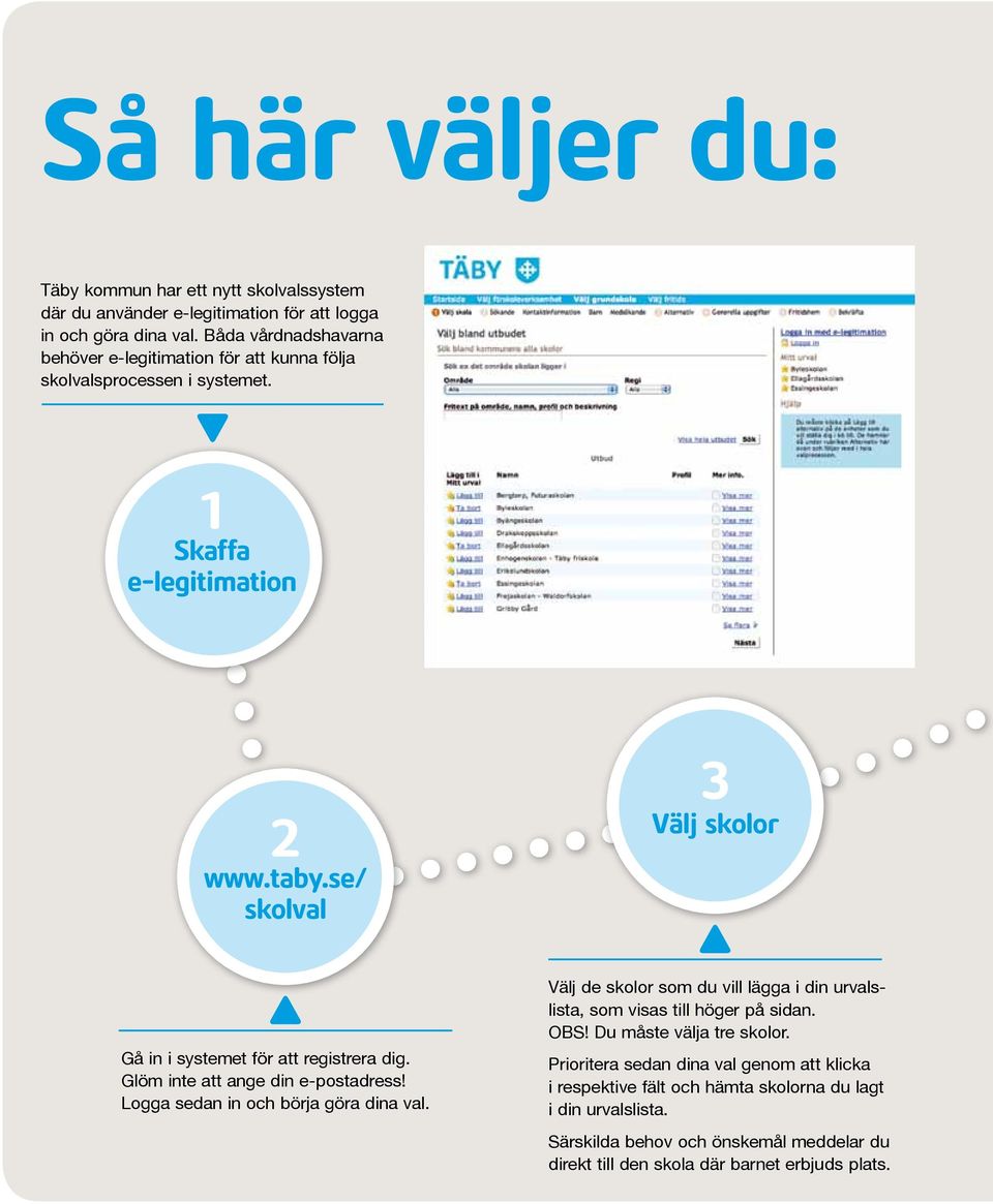 1 Skaffa e-legitimation 2 skolval 3 Välj skolor Gå in i systemet för att registrera dig. Glöm inte att ange din e-postadress! Logga sedan in och börja göra dina val.