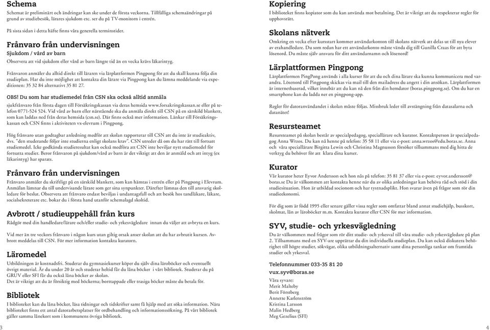 Frånvaro från undervisningen Sjukdom / vård av barn Observera att vid sjukdom eller vård av barn längre tid än en vecka krävs läkarintyg.
