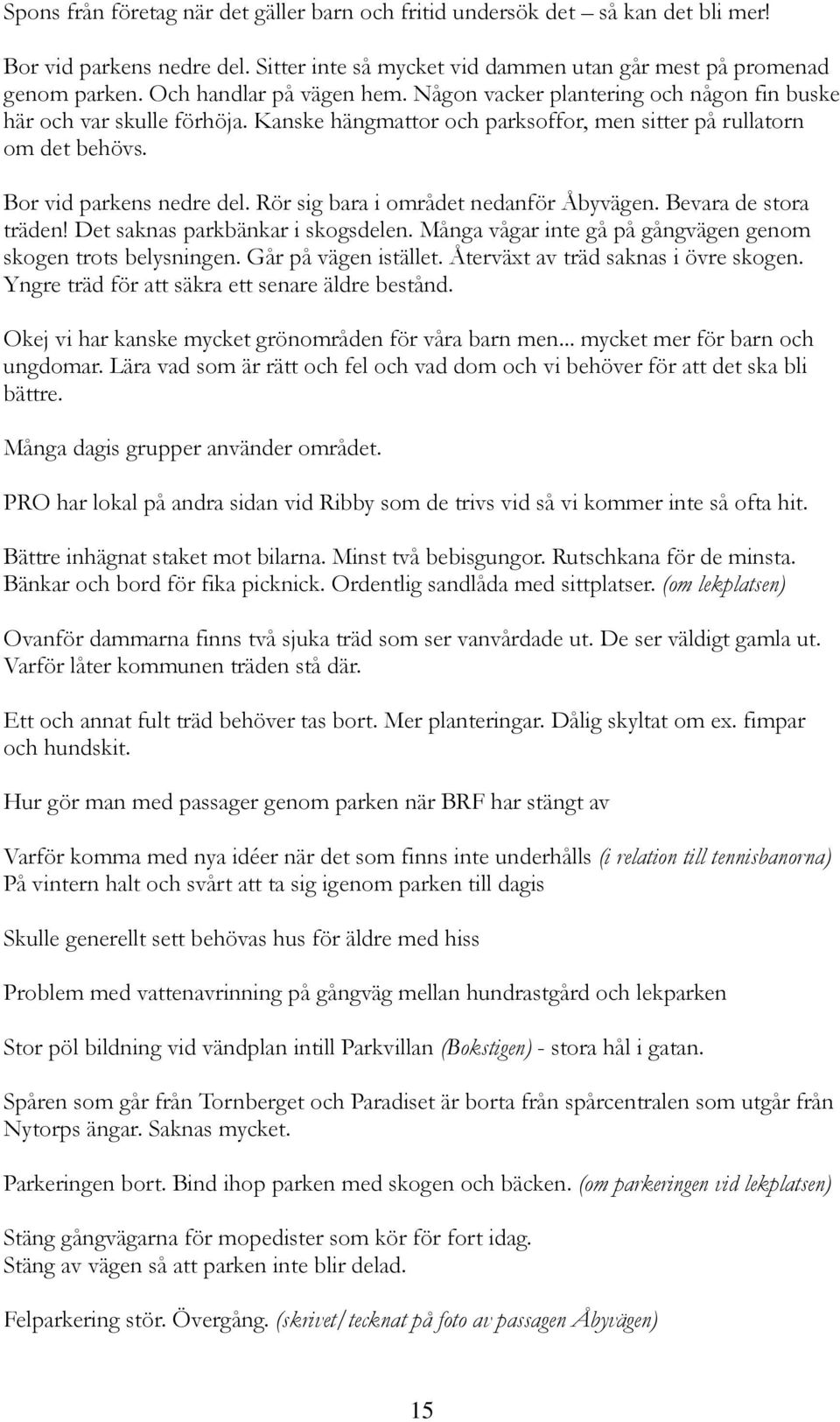 Rör sig bara i området nedanför Åbyvägen. Bevara de stora träden! Det saknas parkbänkar i skogsdelen. Många vågar inte gå på gångvägen genom skogen trots belysningen. Går på vägen istället.