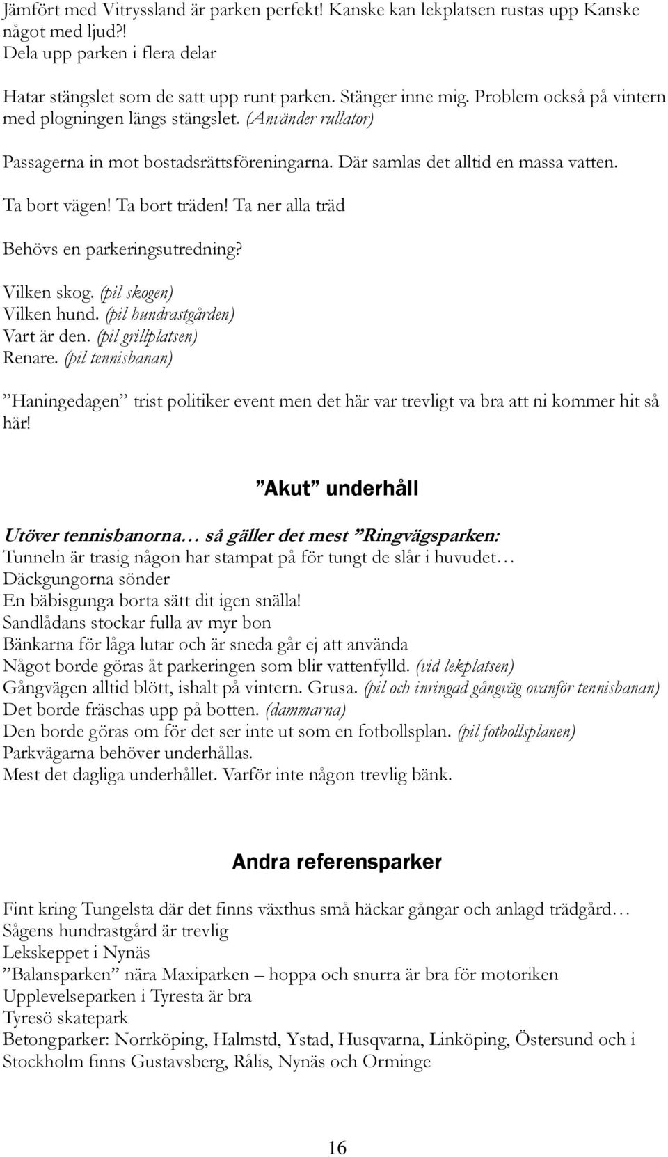 Ta ner alla träd Behövs en parkeringsutredning? Vilken skog. (pil skogen) Vilken hund. (pil hundrastgården) Vart är den. (pil grillplatsen) Renare.