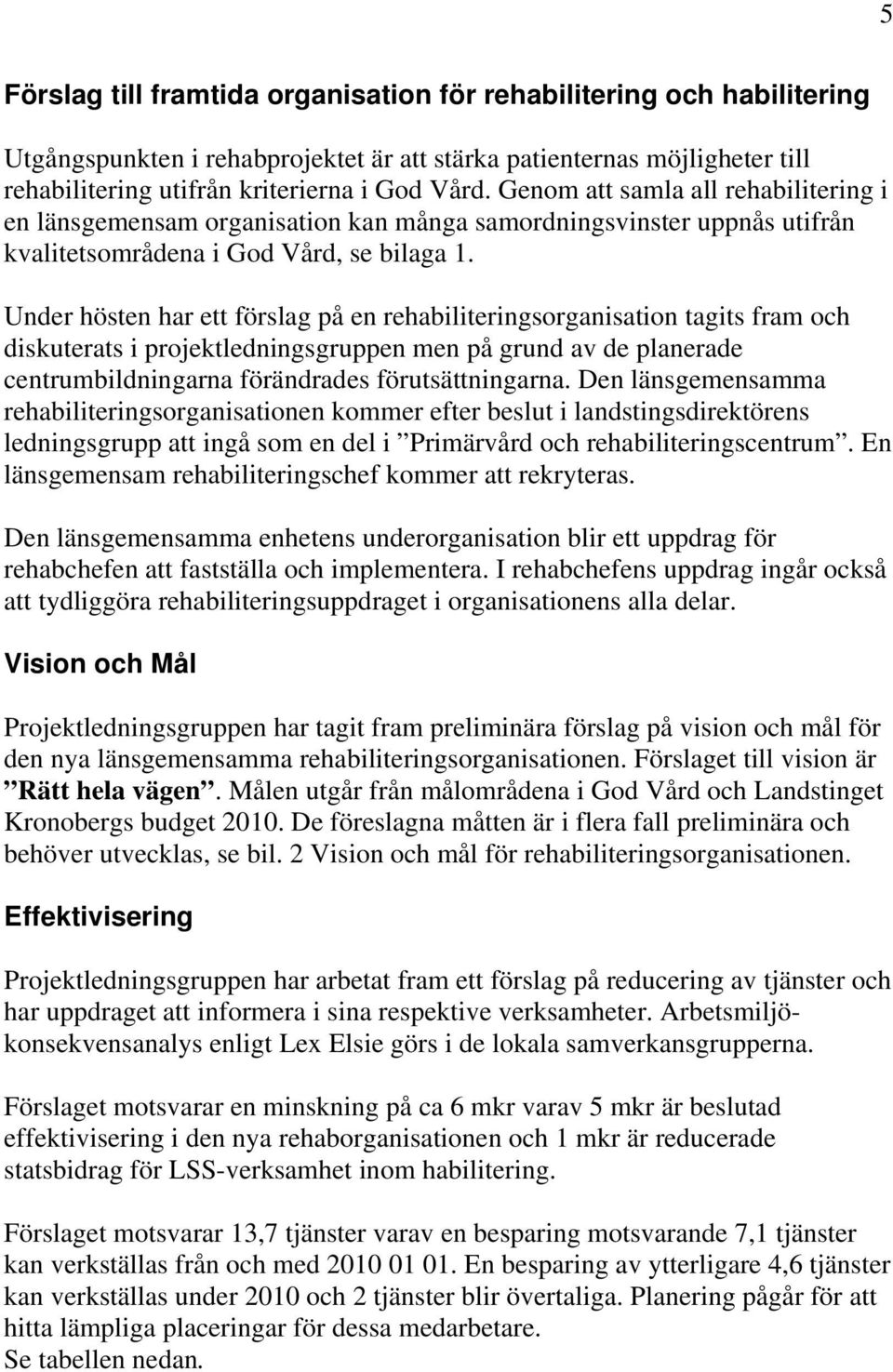 Under hösten har ett förslag på en rehabiliteringsorganisation tagits fram och diskuterats i projektledningsgruppen men på grund av de planerade centrumbildningarna förändrades förutsättningarna.