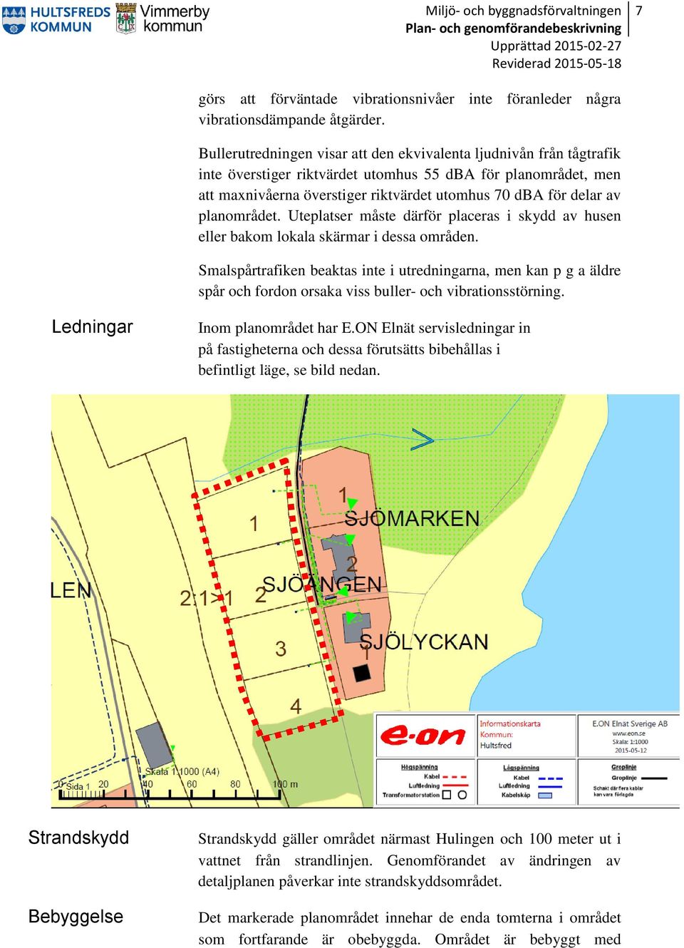 planområdet. Uteplatser måste därför placeras i skydd av husen eller bakom lokala skärmar i dessa områden.