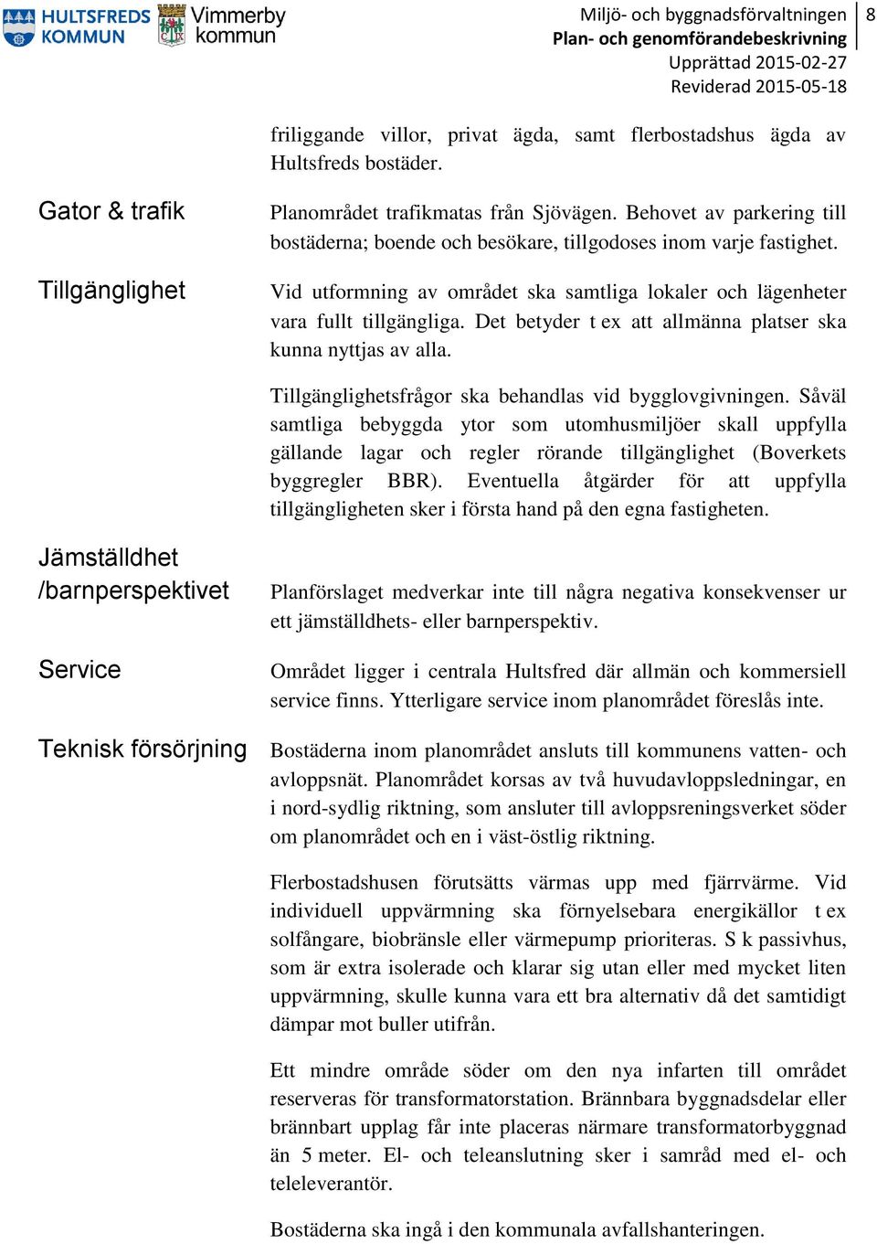 Det betyder t ex att allmänna platser ska kunna nyttjas av alla. Tillgänglighetsfrågor ska behandlas vid bygglovgivningen.