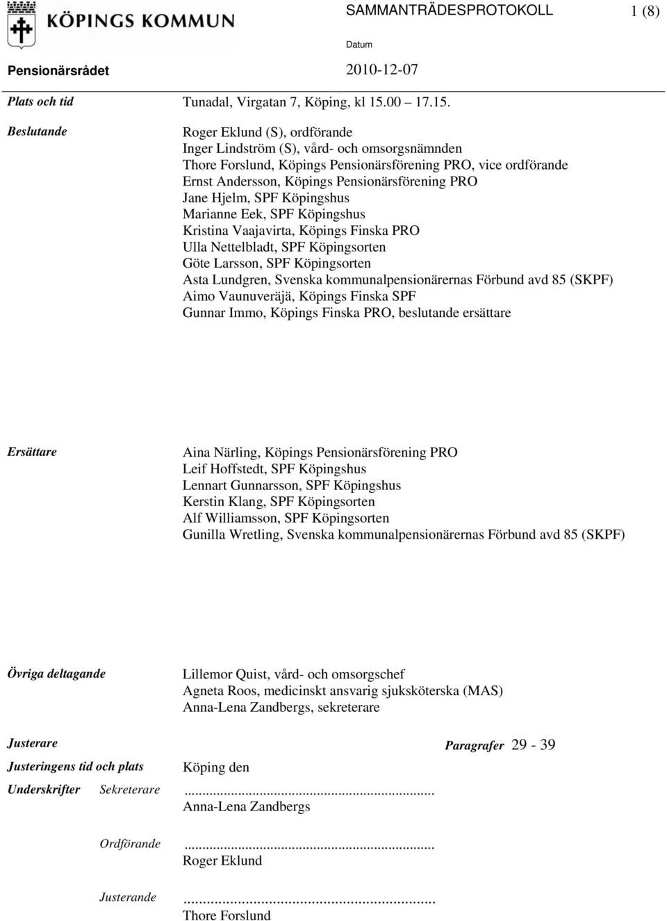 ande Roger Eklund (S), ordförande Inger Lindström (S), vård- och omsorgsnämnden Thore Forslund, Köpings Pensionärsförening PRO, vice ordförande Ernst Andersson, Köpings Pensionärsförening PRO Jane