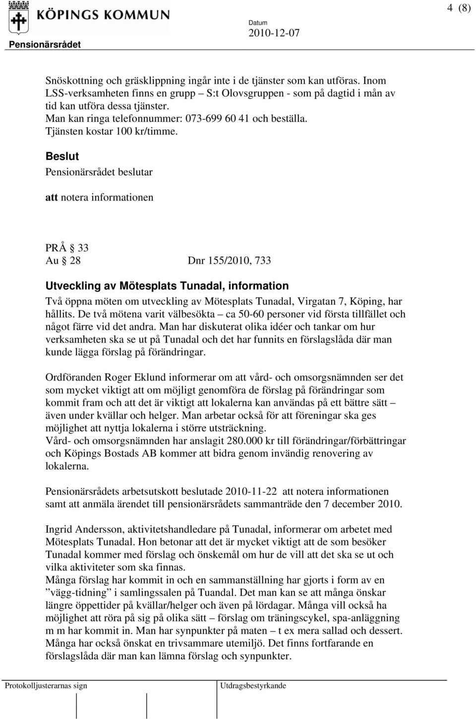 att notera informationen PRÅ 33 Au 28 Dnr 155/2010, 733 Utveckling av Mötesplats Tunadal, information Två öppna möten om utveckling av Mötesplats Tunadal, Virgatan 7, Köping, har hållits.