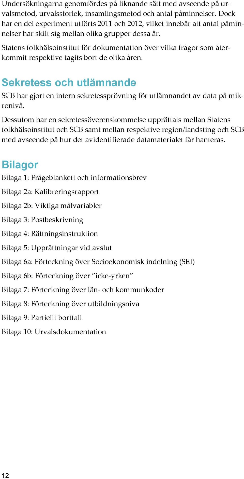 Statens folkhälsoinstitut för dokumentation över vilka frågor som återkommit respektive tagits bort de olika åren.