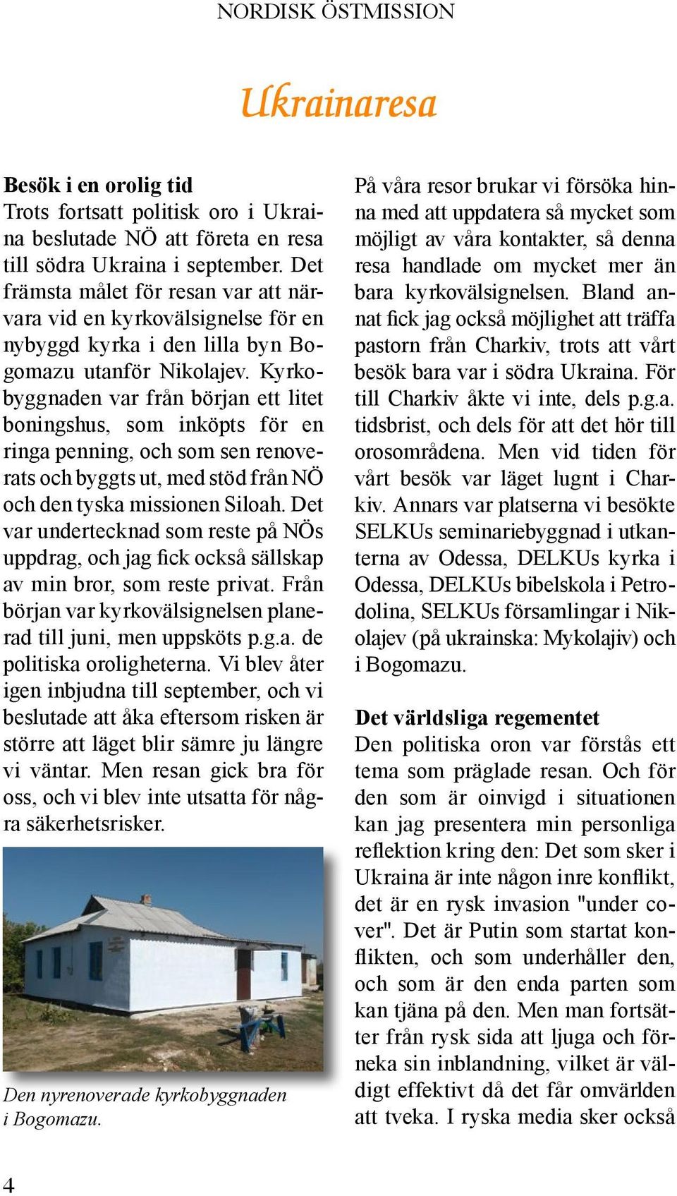 Kyrkobyggnaden var från början ett litet boningshus, som inköpts för en ringa penning, och som sen renoverats och byggts ut, med stöd från NÖ och den tyska missionen Siloah.