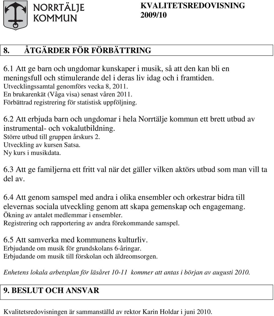 2 Att erbjuda barn och ungdomar i hela Norrtälje kommun ett brett utbud av instrumental- och vokalutbildning. Större utbud till gruppen årskurs 2. Utveckling av kursen Satsa. Ny kurs i musikdata. 6.