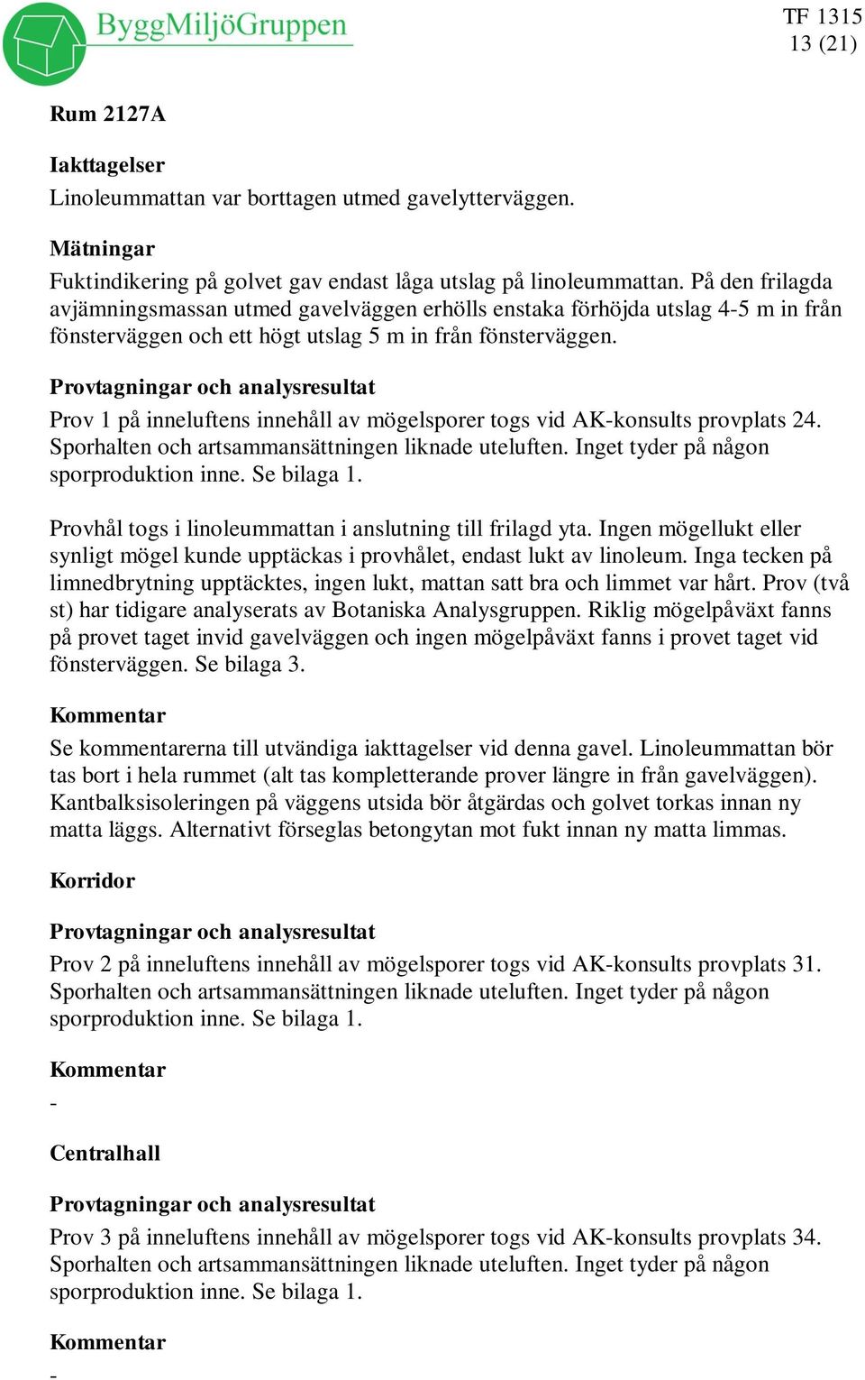 Prov 1 på inneluftens innehåll av mögelsporer togs vid AK-konsults provplats 24. Sporhalten och artsammansättningen liknade uteluften. Inget tyder på någon sporproduktion inne. Se bilaga 1.