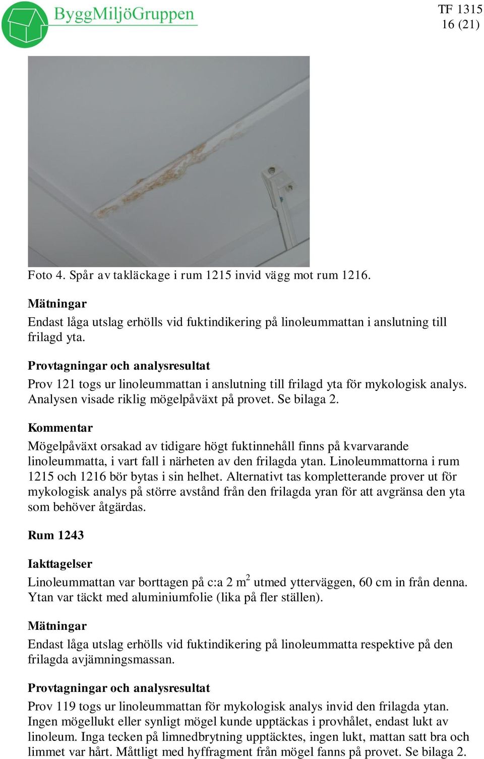 Mögelpåväxt orsakad av tidigare högt fuktinnehåll finns på kvarvarande linoleummatta, i vart fall i närheten av den frilagda ytan. Linoleummattorna i rum 1215 och 1216 bör bytas i sin helhet.