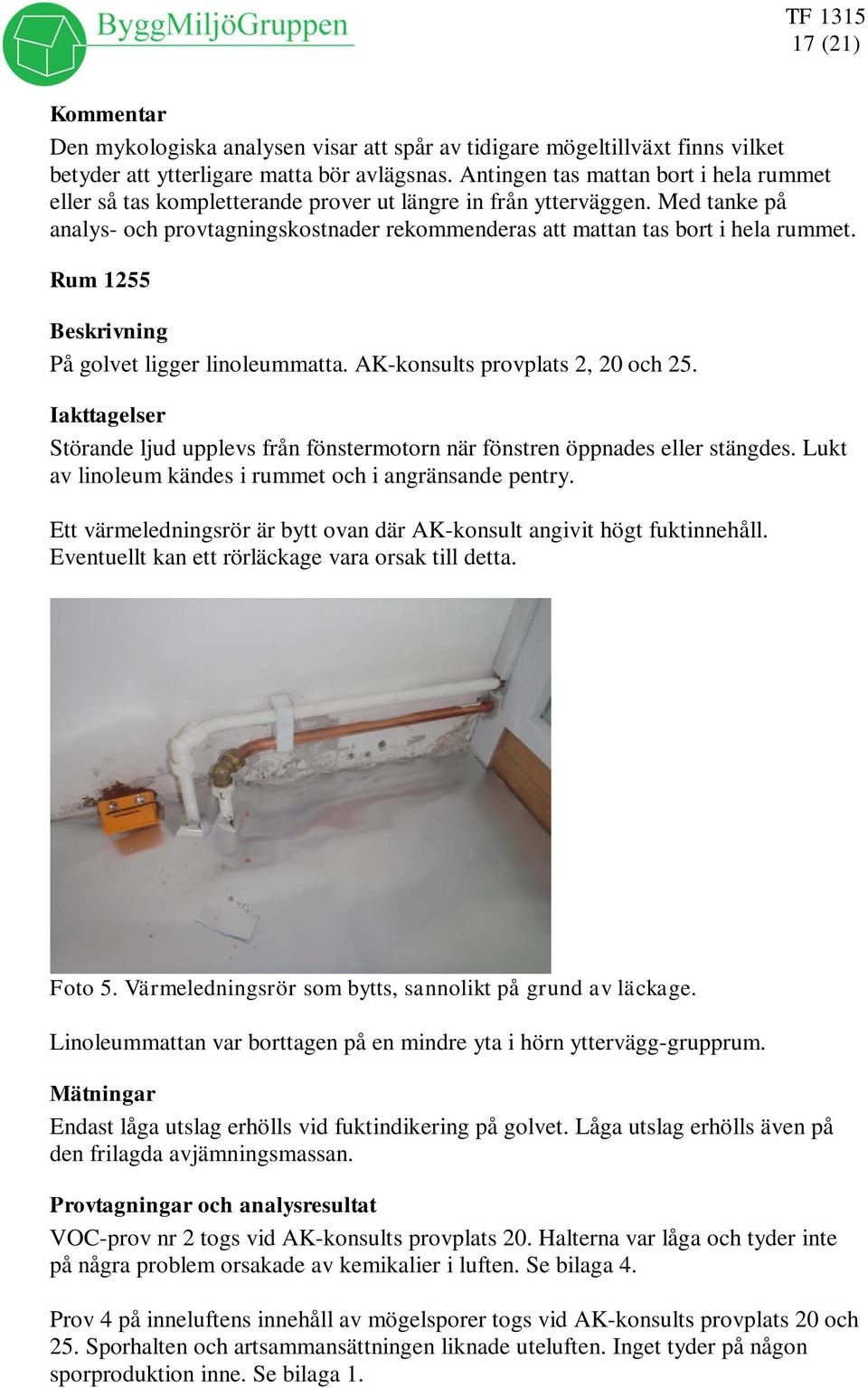 Rum 1255 Beskrivning På golvet ligger linoleummatta. AK-konsults provplats 2, 20 och 25. Störande ljud upplevs från fönstermotorn när fönstren öppnades eller stängdes.