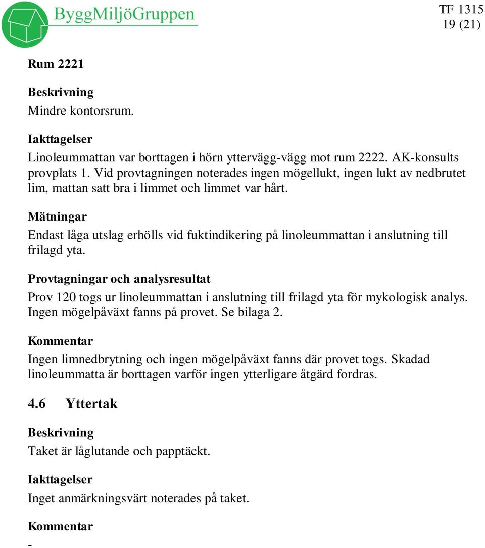 Endast låga utslag erhölls vid fuktindikering på linoleummattan i anslutning till frilagd yta. Prov 120 togs ur linoleummattan i anslutning till frilagd yta för mykologisk analys.