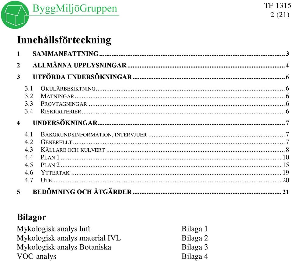 .. 8 4.4 PLAN 1... 10 4.5 PLAN 2... 15 4.6 YTTERTAK... 19 4.7 UTE... 20 5 BEDÖMNING OCH ÅTGÄRDER.