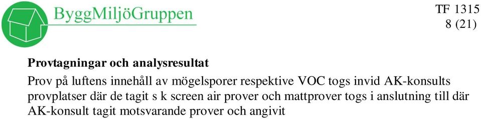 Golvmattorna var här borttagna på mer eller mindre stora ytor varför provtagningen endast kunde göras i kvarliggande matta så nära det förmodade skadestället som möjligt.