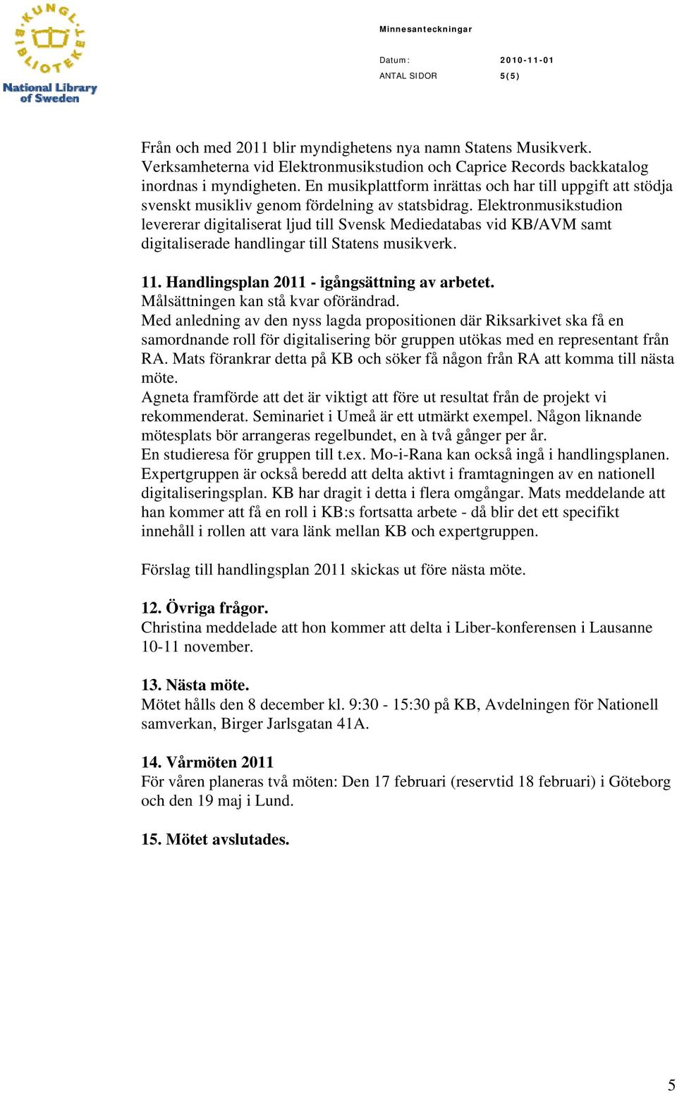 Elektronmusikstudion levererar digitaliserat ljud till Svensk Mediedatabas vid KB/AVM samt digitaliserade handlingar till Statens musikverk. 11. Handlingsplan 2011 - igångsättning av arbetet.