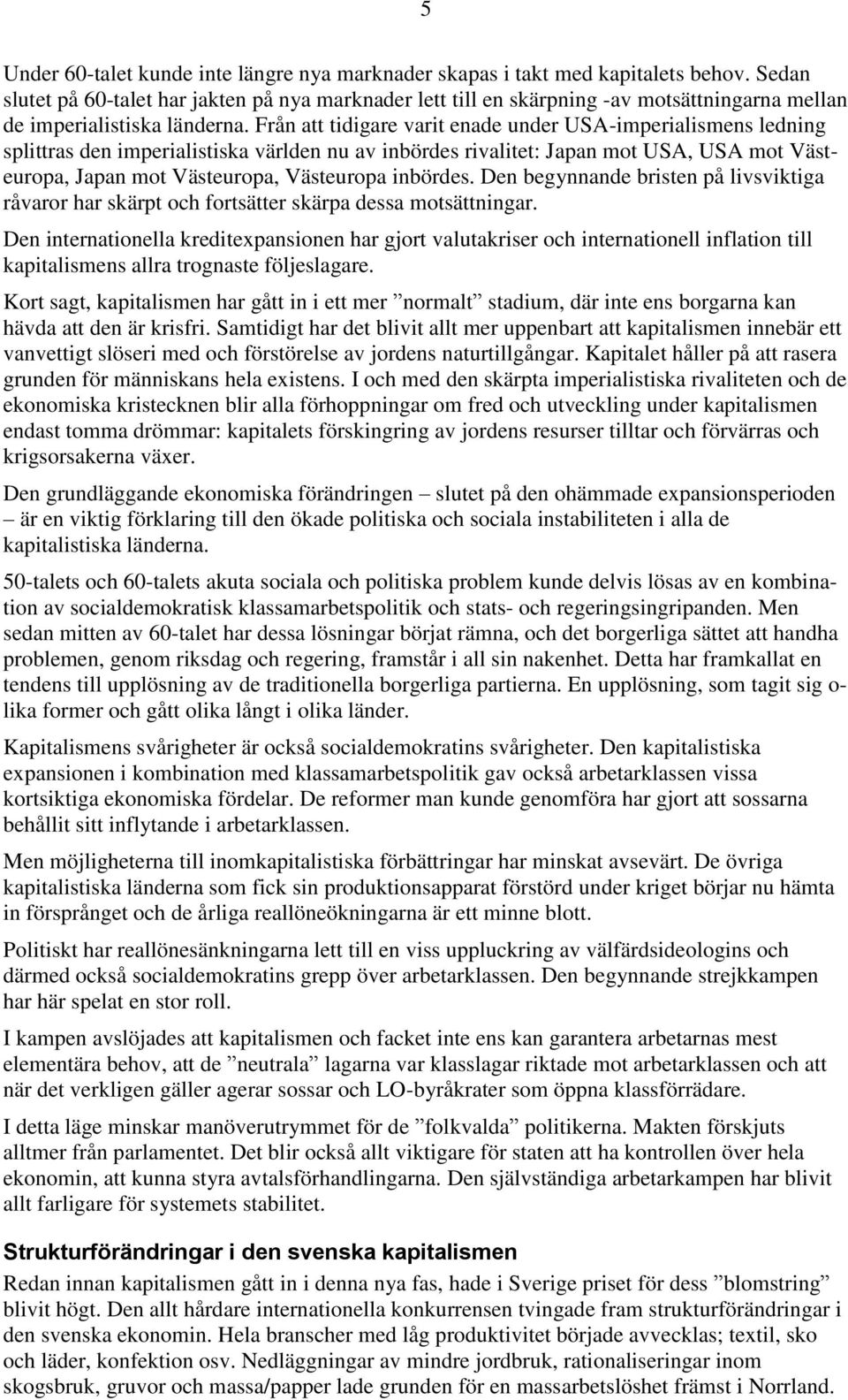 Från att tidigare varit enade under USA-imperialismens ledning splittras den imperialistiska världen nu av inbördes rivalitet: Japan mot USA, USA mot Västeuropa, Japan mot Västeuropa, Västeuropa