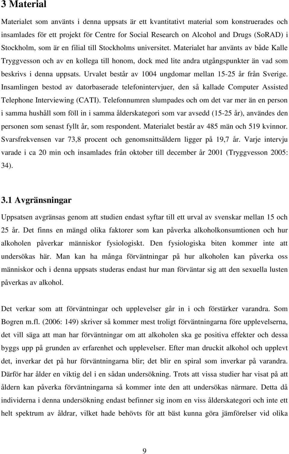 Materialet har använts av både Kalle Tryggvesson och av en kollega till honom, dock med lite andra utgångspunkter än vad som beskrivs i denna uppsats.