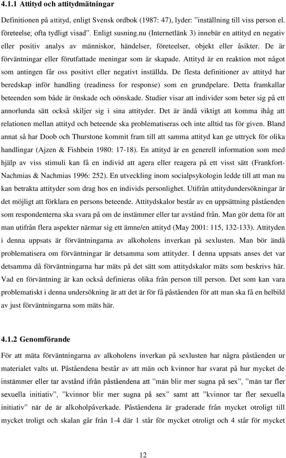 Attityd är en reaktion mot något som antingen får oss positivt eller negativt inställda. De flesta definitioner av attityd har beredskap inför handling (readiness for response) som en grundpelare.