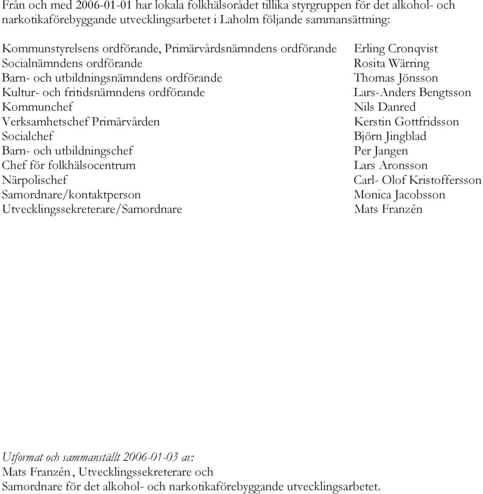 utbildningschef Chef för folkhälsocentrum Närpolischef Samordnare/kontaktperson Utvecklingssekreterare/Samordnare Erling Cronqvist Rosita Wärring Thomas Jönsson Lars-Anders Bengtsson Nils Danred