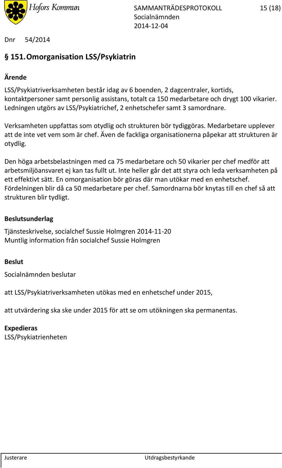 Ledningen utgörs av LSS/Psykiatrichef, 2 enhetschefer samt 3 samordnare. Verksamheten uppfattas som otydlig och strukturen bör tydiggöras. Medarbetare upplever att de inte vet vem som är chef.