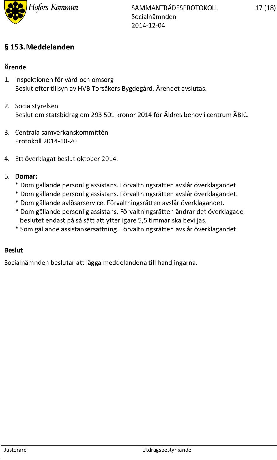 Förvaltningsrätten avslår överklagandet * Dom gällande personlig assistans. Förvaltningsrätten avslår överklagandet. * Dom gällande avlösarservice. Förvaltningsrätten avslår överklagandet. * Dom gällande personlig assistans. Förvaltningsrätten ändrar det överklagade beslutet endast på så sätt att ytterligare 5,5 timmar ska beviljas.