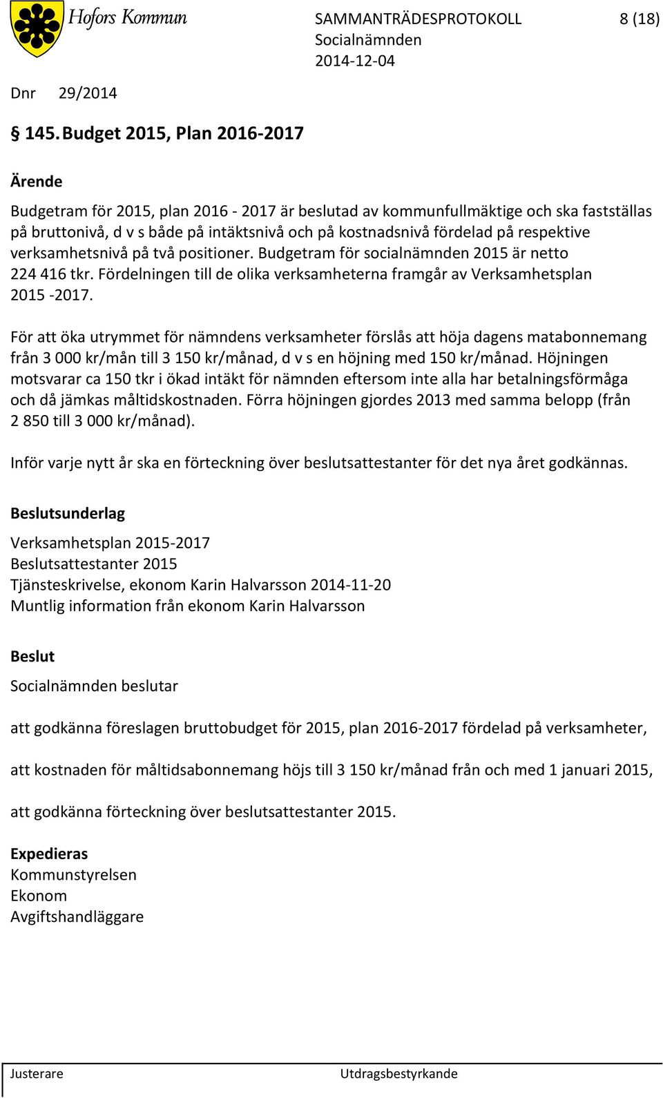 verksamhetsnivå på två positioner. Budgetram för socialnämnden 2015 är netto 224 416 tkr. Fördelningen till de olika verksamheterna framgår av Verksamhetsplan 2015-2017.