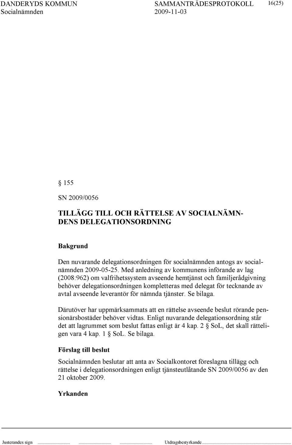 avseende leverantör för nämnda tjänster. Se bilaga. Därutöver har uppmärksammats att en rättelse avseende beslut rörande pensionärsbostäder behöver vidtas.