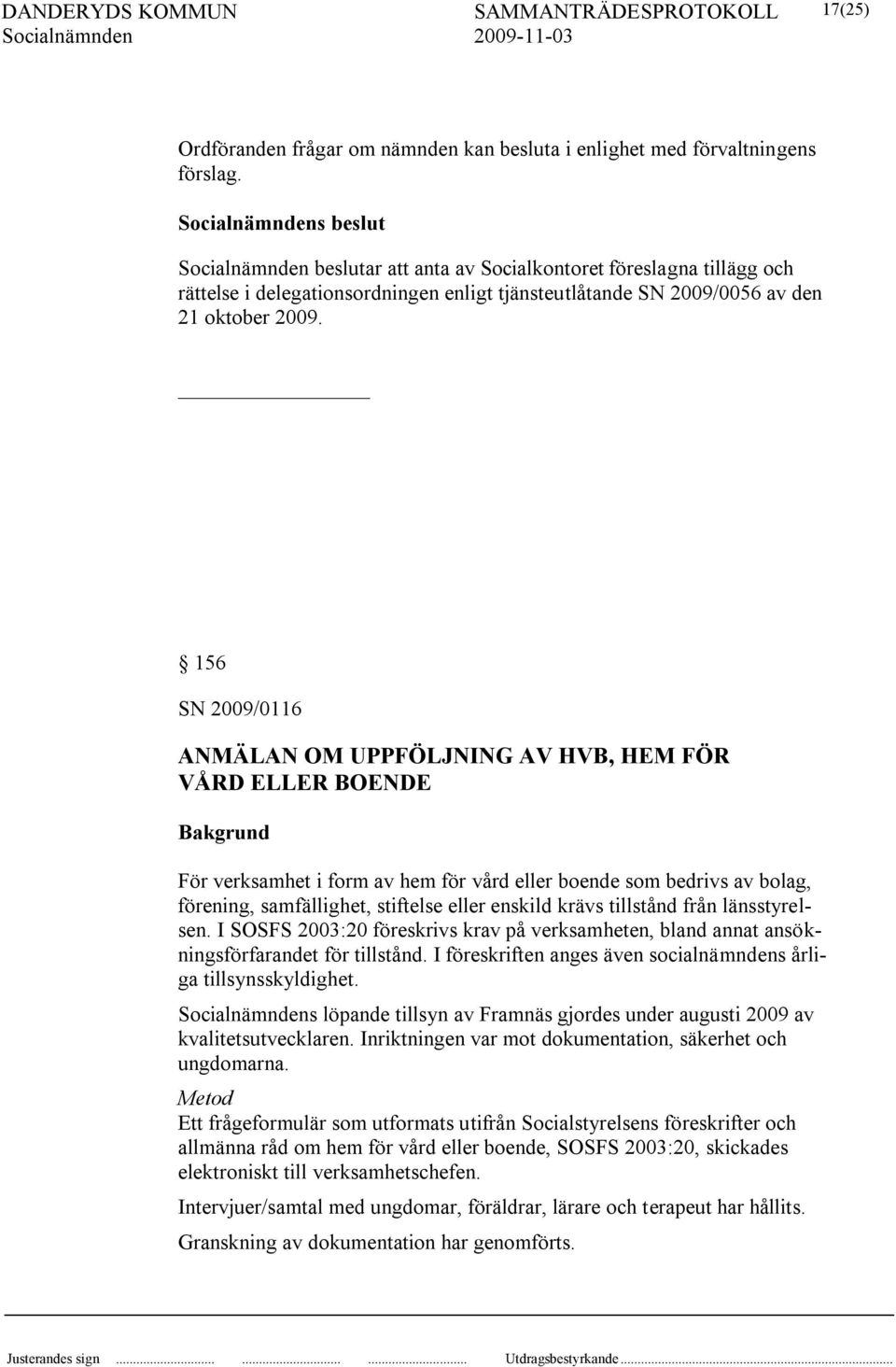 156 SN 2009/0116 ANMÄLAN OM UPPFÖLJNING AV HVB, HEM FÖR VÅRD ELLER BOENDE Bakgrund För verksamhet i form av hem för vård eller boende som bedrivs av bolag, förening, samfällighet, stiftelse eller