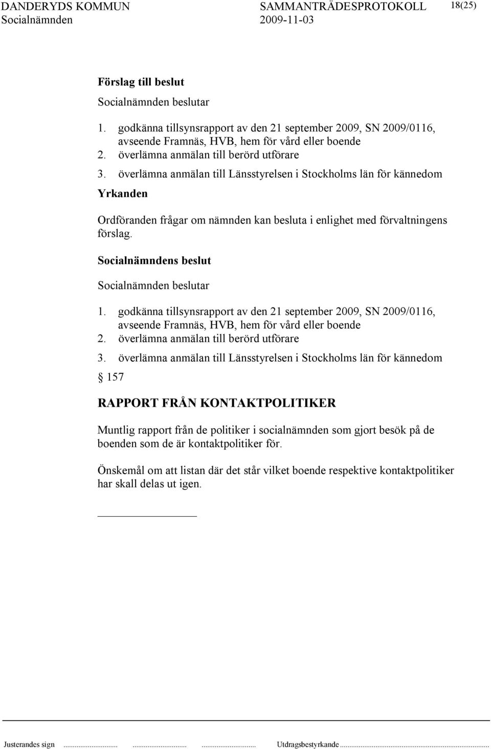 godkänna tillsynsrapport av den 21 september 2009, SN 2009/0116, avseende Framnäs, HVB, hem för vård eller boende 2. överlämna anmälan till berörd utförare 3.