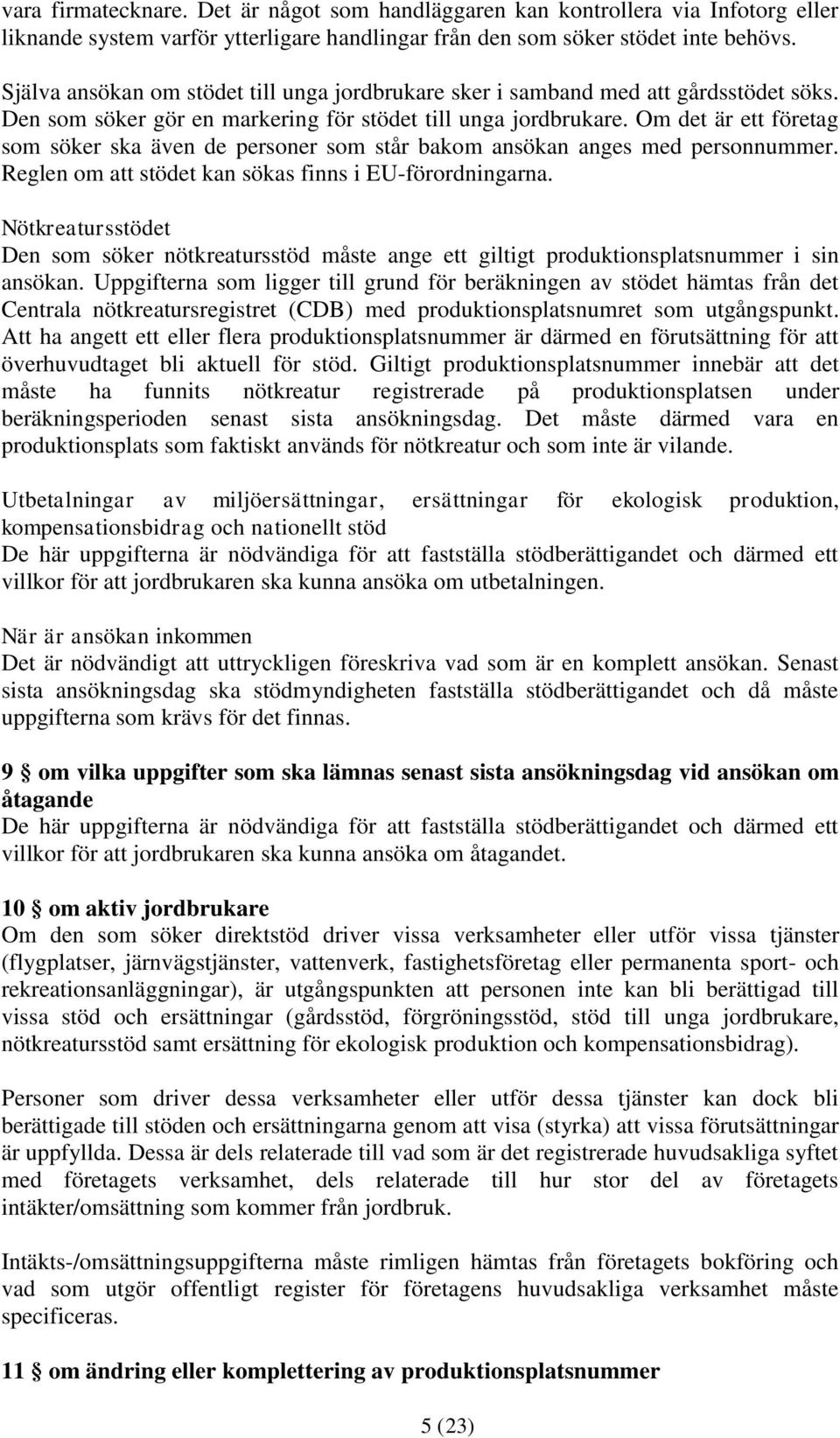 Om det är ett företag som söker ska även de personer som står bakom ansökan anges med personnummer. Reglen om att stödet kan sökas finns i EU-förordningarna.