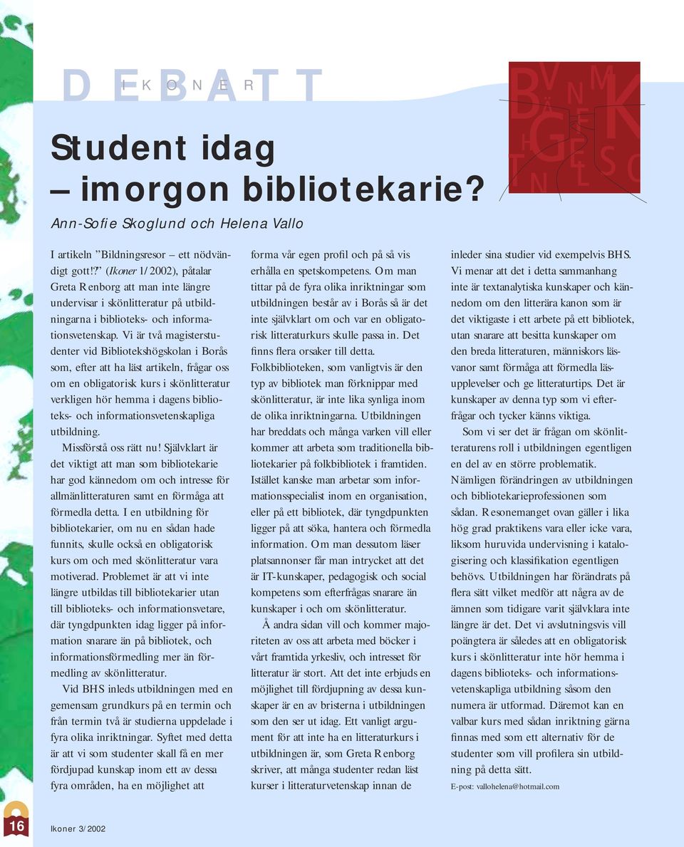 Vi är två magisterstudenter vid Bibliotekshögskolan i Borås som, efter att ha läst artikeln, frågar oss om en obligatorisk kurs i skönlitteratur verkligen hör hemma i dagens biblioteks- och