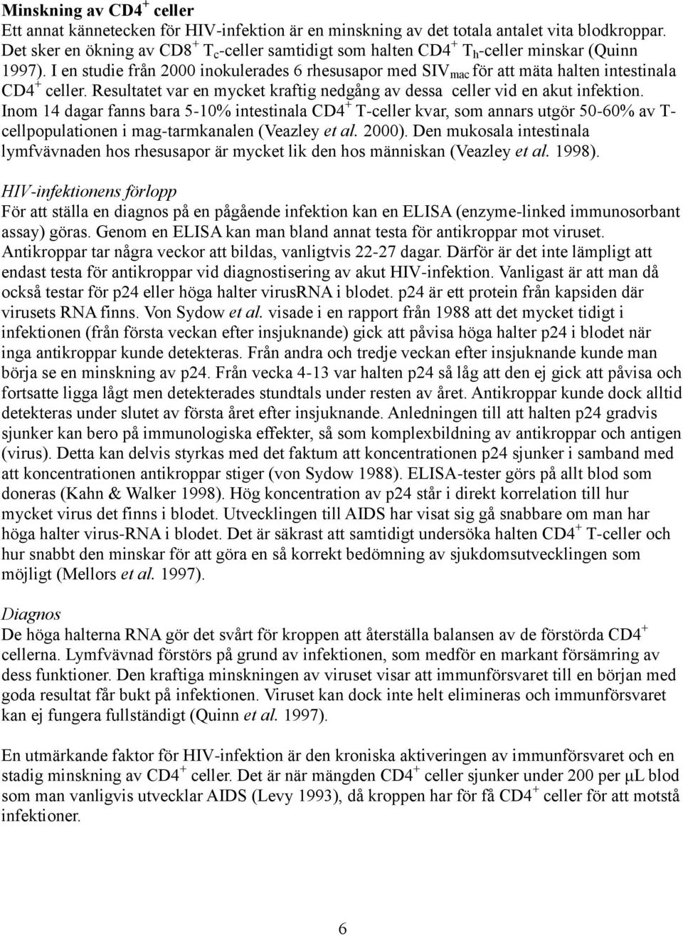 I en studie från 2000 inokulerades 6 rhesusapor med SIV mac för att mäta halten intestinala CD4 + celler. Resultatet var en mycket kraftig nedgång av dessa celler vid en akut infektion.