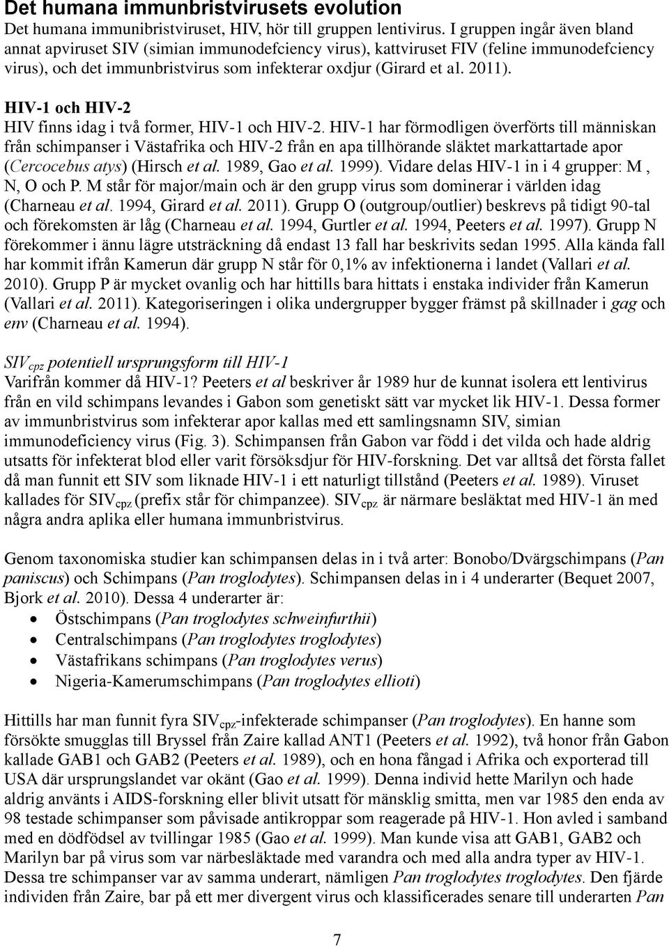 HIV-1 och HIV-2 HIV finns idag i två former, HIV-1 och HIV-2.