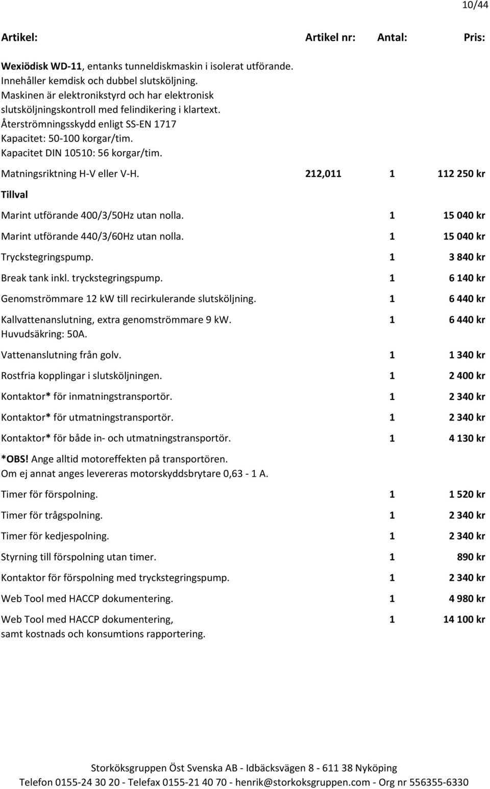 Kapacitet DIN 10510: 56 korgar/tim. Matningsriktning H-V eller V-H. 212,011 1 112 250 kr Marint utförande 400/3/50Hz utan nolla. 1 15 040 kr Marint utförande 440/3/60Hz utan nolla.