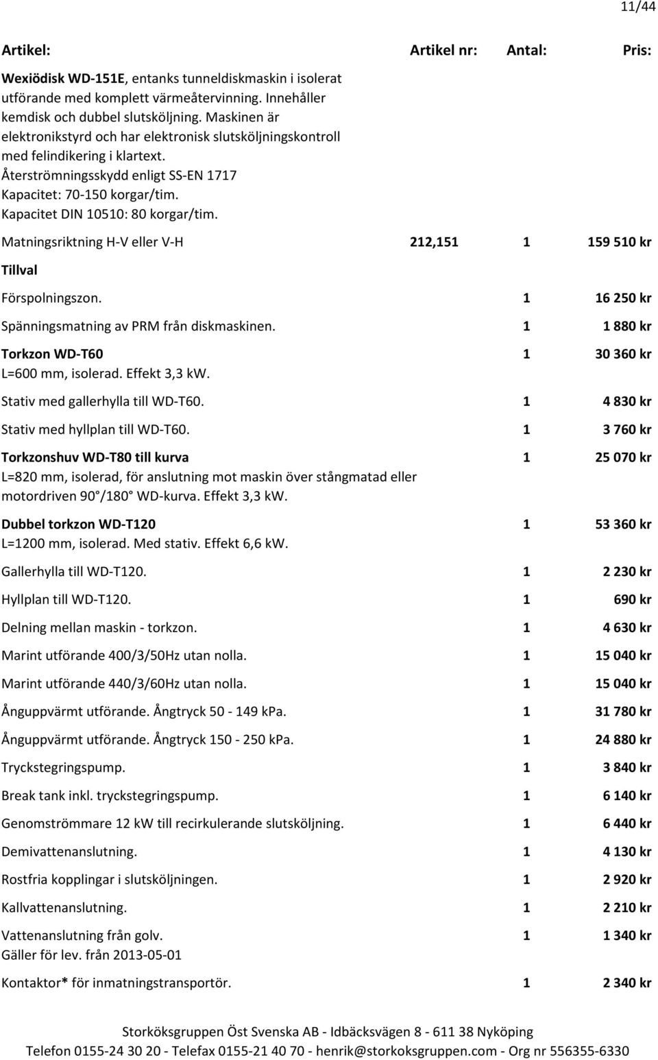 Kapacitet DIN 10510: 80 korgar/tim. Matningsriktning H-V eller V-H 212,151 1 159 510 kr Förspolningszon. 1 16 250 kr Spänningsmatning av PRM från diskmaskinen.