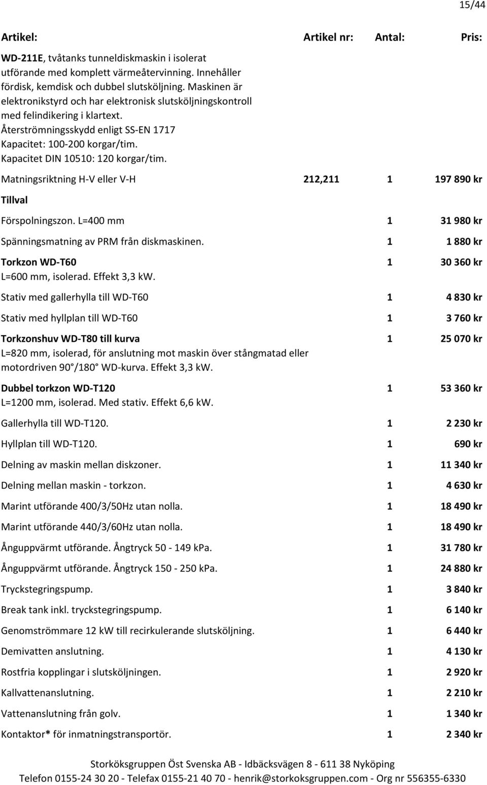 Kapacitet DIN 10510: 120 korgar/tim. Matningsriktning H-V eller V-H 212,211 1 197 890 kr Förspolningszon. L=400 mm 1 31 980 kr Spänningsmatning av PRM från diskmaskinen.