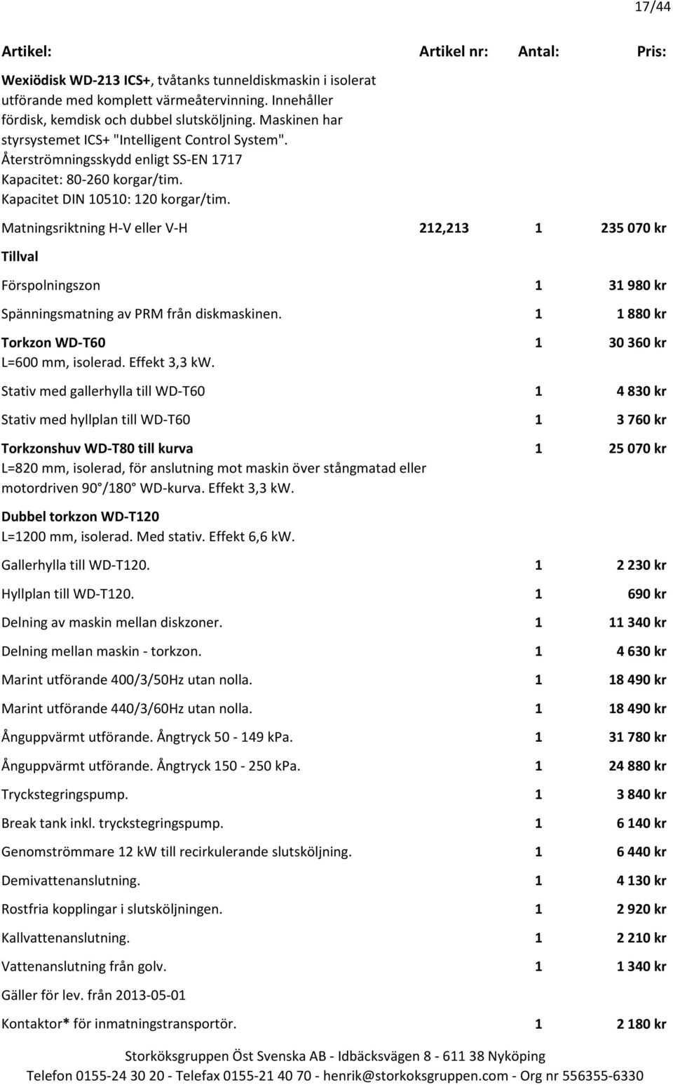 Matningsriktning H-V eller V-H 212,213 1 235 070 kr Förspolningszon 1 31 980 kr Spänningsmatning av PRM från diskmaskinen. 1 1 880 kr Torkzon WD-T60 1 30 360 kr L=600 mm, isolerad. Effekt 3,3 kw.