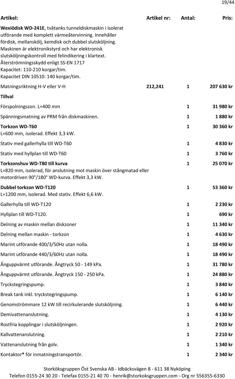 Kapacitet DIN 10510: 140 korgar/tim. Matningsriktning H-V eller V-H 212,241 1 207 630 kr Förspolningszon. L=400 mm 1 31 980 kr Spänningsmatning av PRM från diskmaskinen.