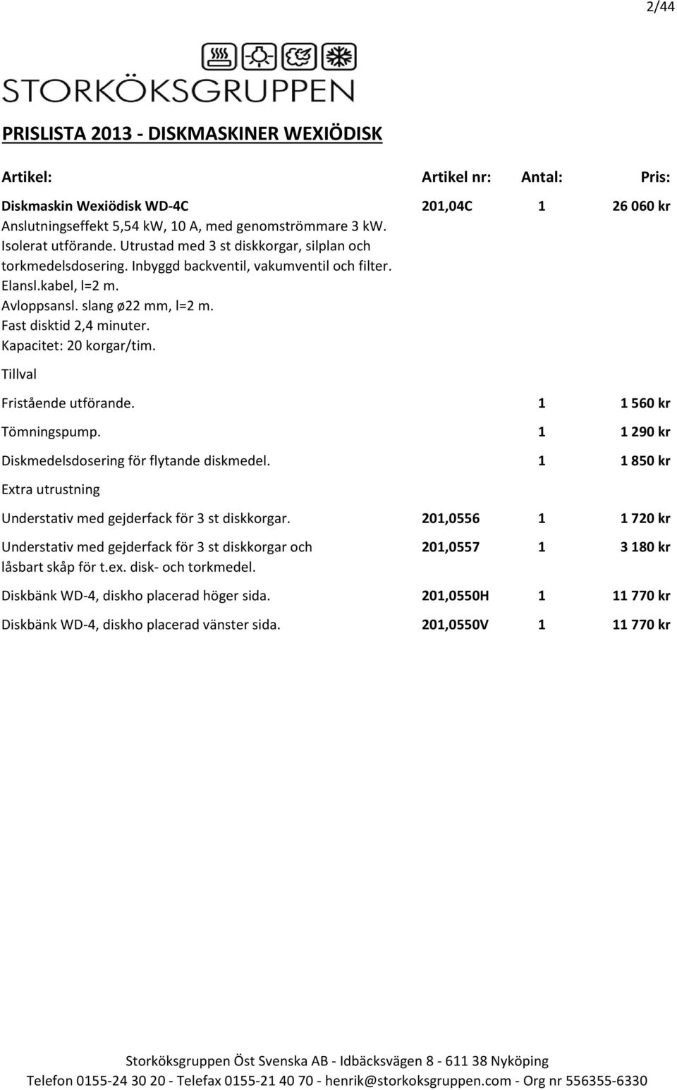 Kapacitet: 20 korgar/tim. Fristående utförande. 1 1 560 kr Tömningspump. 1 1 290 kr Diskmedelsdosering för flytande diskmedel.