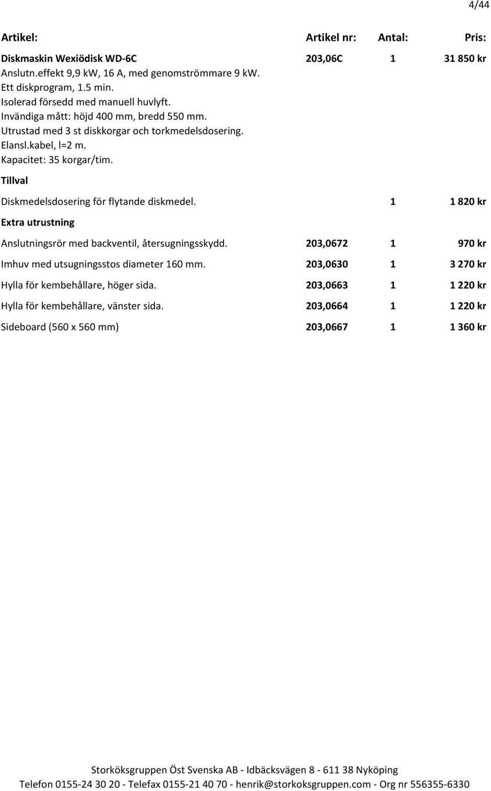 Kapacitet: 35 korgar/tim. Diskmedelsdosering för flytande diskmedel. 1 1 820 kr Extra utrustning Anslutningsrör med backventil, återsugningsskydd.