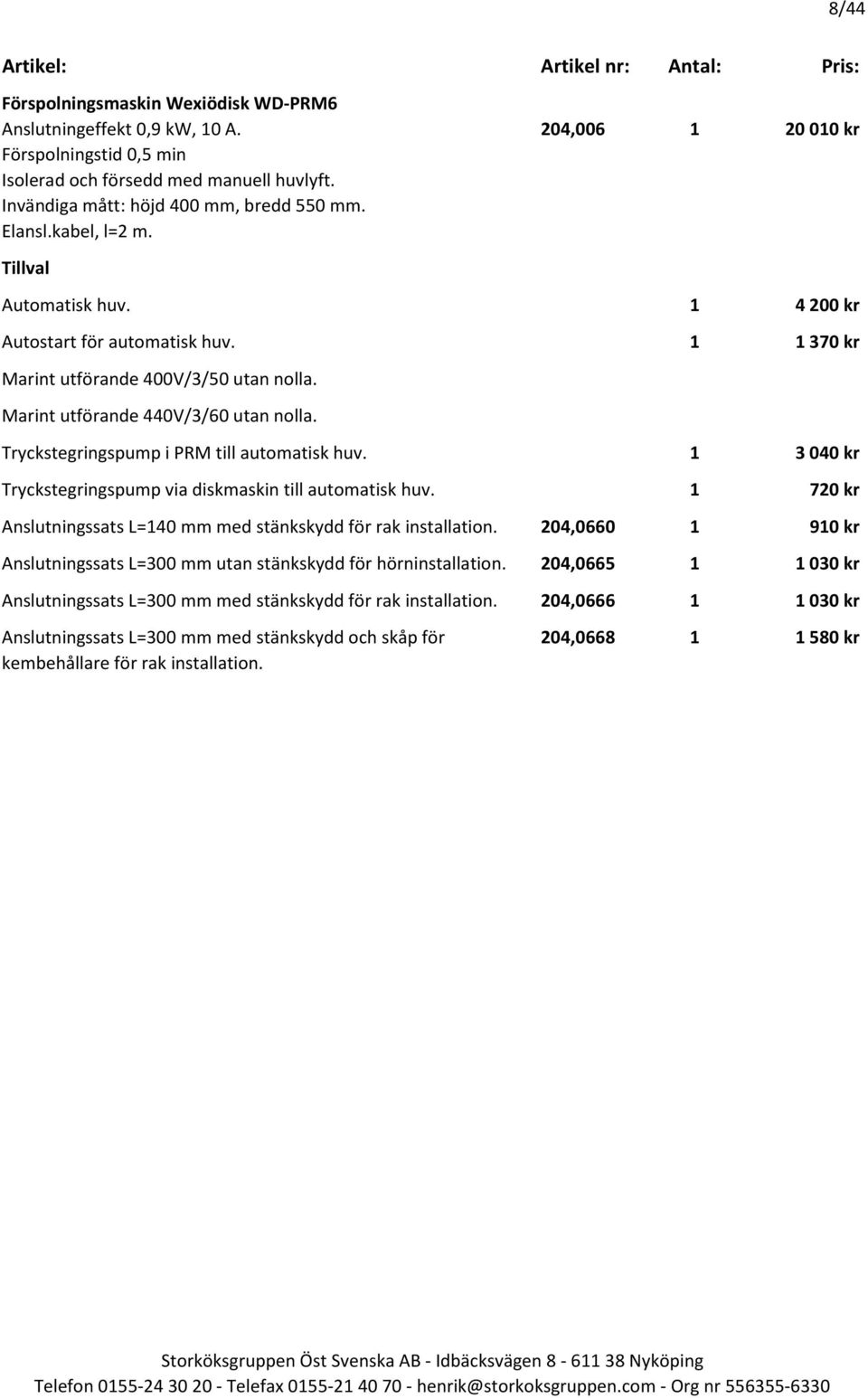 Marint utförande 440V/3/60 utan nolla. Tryckstegringspump i PRM till automatisk huv. 1 3 040 kr Tryckstegringspump via diskmaskin till automatisk huv.